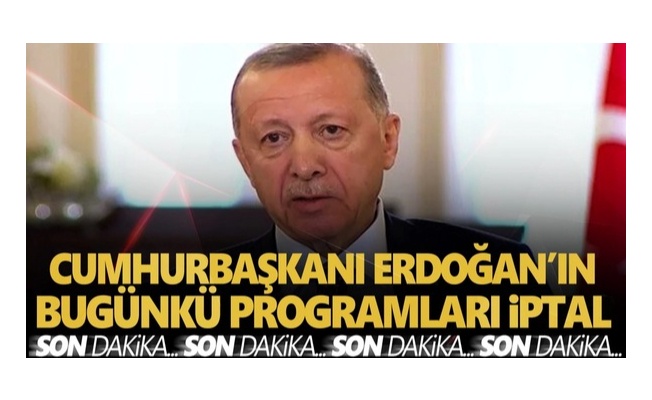 Erdoğan'ın bugünkü programları iptal